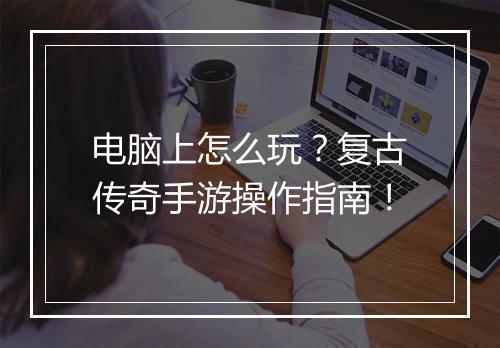 电脑上怎么玩？复古传奇手游操作指南！