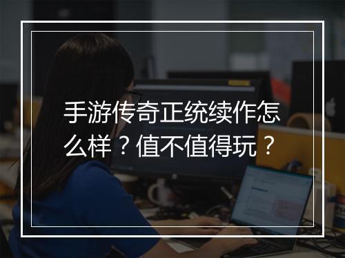 手游传奇正统续作怎么样？值不值得玩？