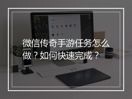 微信传奇手游任务怎么做？如何快速完成？