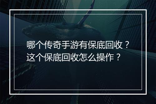 哪个传奇手游有保底回收？这个保底回收怎么操作？