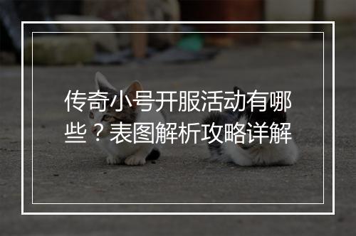 传奇小号开服活动有哪些？表图解析攻略详解