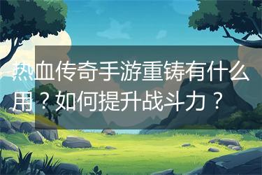 热血传奇手游重铸有什么用？如何提升战斗力？