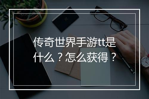 传奇世界手游tt是什么？怎么获得？