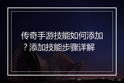 传奇手游技能如何添加？添加技能步骤详解