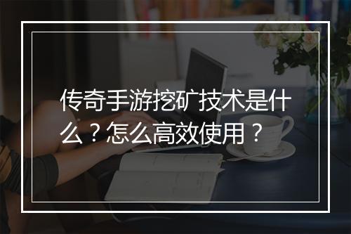 传奇手游挖矿技术是什么？怎么高效使用？