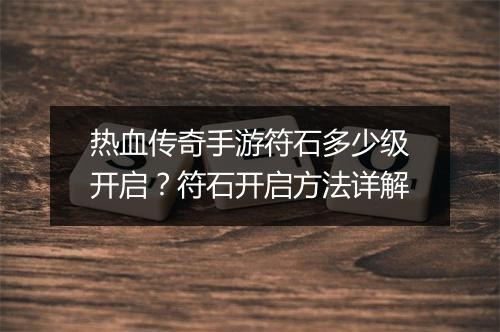 热血传奇手游符石多少级开启？符石开启方法详解