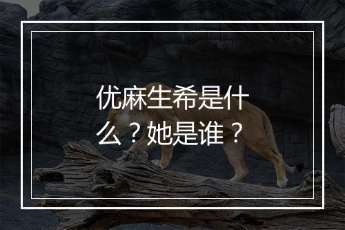 优麻生希是什么？她是谁？