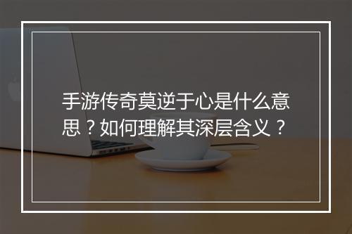 手游传奇莫逆于心是什么意思？如何理解其深层含义？