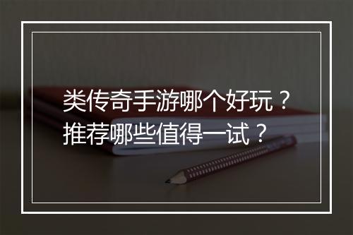 类传奇手游哪个好玩？推荐哪些值得一试？