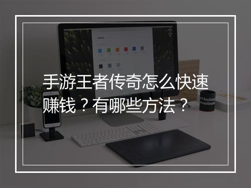 手游王者传奇怎么快速赚钱？有哪些方法？