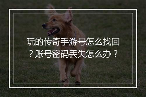 玩的传奇手游号怎么找回？账号密码丢失怎么办？