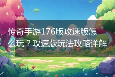 传奇手游176版攻速版怎么玩？攻速版玩法攻略详解