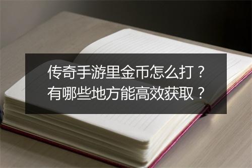 传奇手游里金币怎么打？有哪些地方能高效获取？