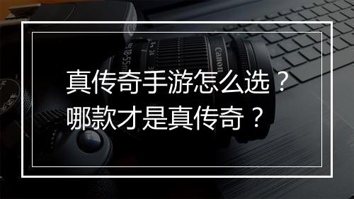 真传奇手游怎么选？哪款才是真传奇？