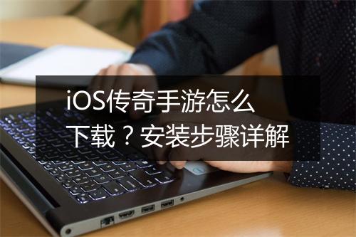 iOS传奇手游怎么下载？安装步骤详解
