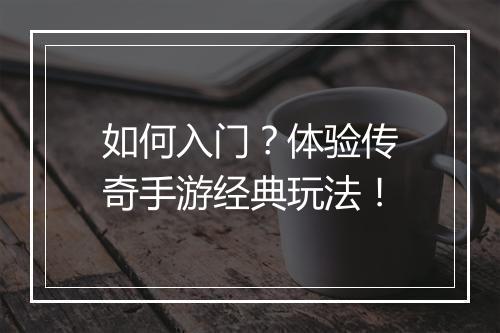 如何入门？体验传奇手游经典玩法！