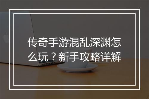 传奇手游混乱深渊怎么玩？新手攻略详解