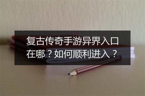 复古传奇手游异界入口在哪？如何顺利进入？