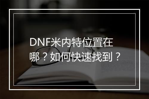 DNF米内特位置在哪？如何快速找到？