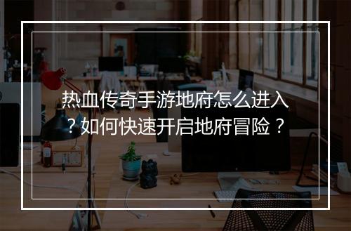热血传奇手游地府怎么进入？如何快速开启地府冒险？
