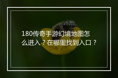 180传奇手游幻境地图怎么进入？在哪里找到入口？