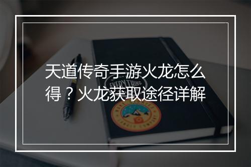 天道传奇手游火龙怎么得？火龙获取途径详解