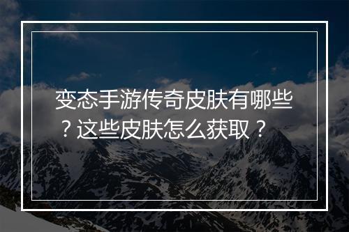 变态手游传奇皮肤有哪些？这些皮肤怎么获取？