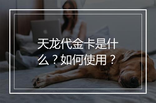 天龙代金卡是什么？如何使用？