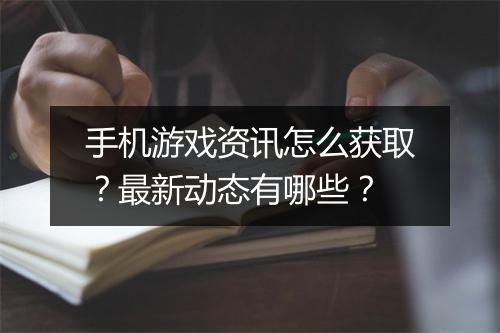 手机游戏资讯怎么获取？最新动态有哪些？
