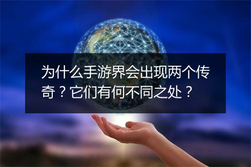 为什么手游界会出现两个传奇？它们有何不同之处？