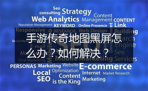 手游传奇地图黑屏怎么办？如何解决？