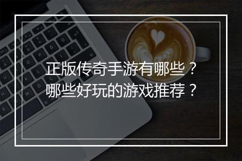 正版传奇手游有哪些？哪些好玩的游戏推荐？