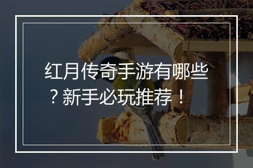 红月传奇手游有哪些？新手必玩推荐！