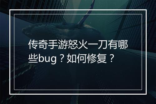 传奇手游怒火一刀有哪些bug？如何修复？
