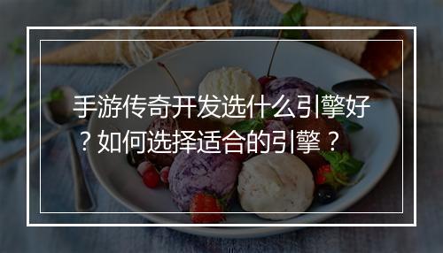 手游传奇开发选什么引擎好？如何选择适合的引擎？