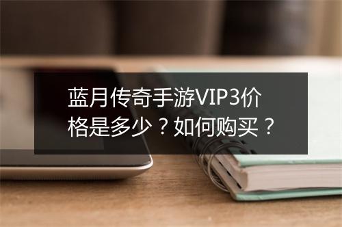 蓝月传奇手游VIP3价格是多少？如何购买？