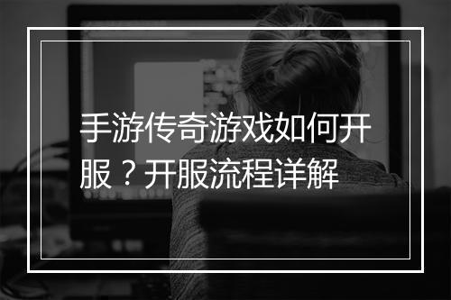 手游传奇游戏如何开服？开服流程详解