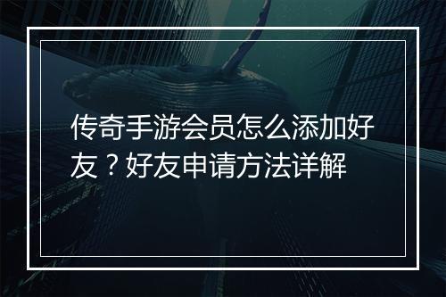 传奇手游会员怎么添加好友？好友申请方法详解