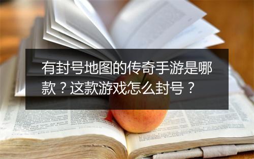 有封号地图的传奇手游是哪款？这款游戏怎么封号？
