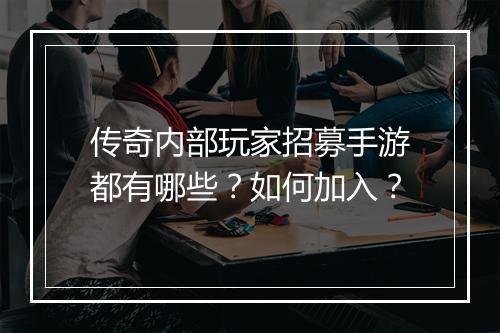 传奇内部玩家招募手游都有哪些？如何加入？