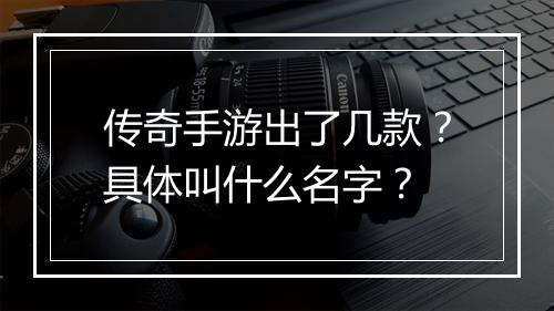 传奇手游出了几款？具体叫什么名字？