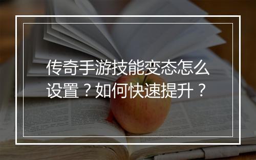 传奇手游技能变态怎么设置？如何快速提升？