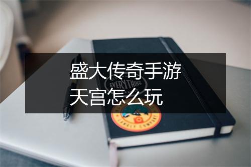 盛大传奇手游天宫怎么玩