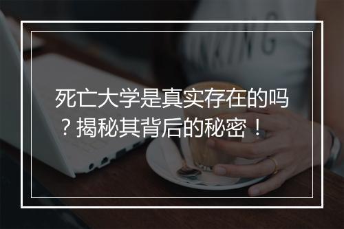 死亡大学是真实存在的吗？揭秘其背后的秘密！