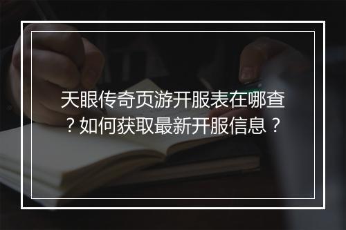 天眼传奇页游开服表在哪查？如何获取最新开服信息？
