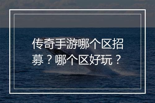 传奇手游哪个区招募？哪个区好玩？