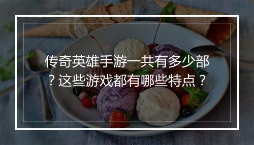 传奇英雄手游一共有多少部？这些游戏都有哪些特点？