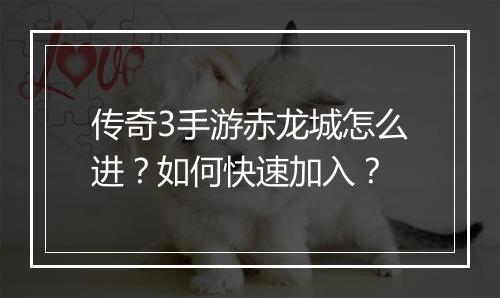 传奇3手游赤龙城怎么进？如何快速加入？
