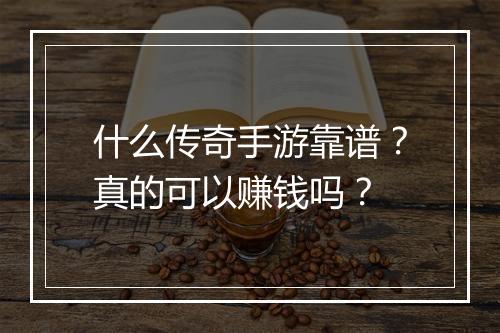 什么传奇手游靠谱？真的可以赚钱吗？