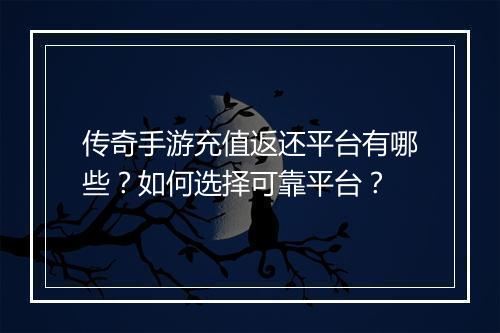 传奇手游充值返还平台有哪些？如何选择可靠平台？